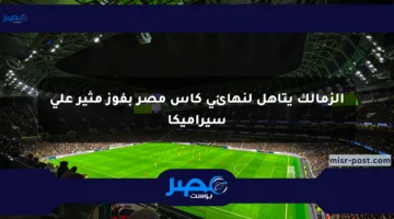 الزمالك يتأهل لنهائي كأس مصر بفوز مثير على سيراميكا